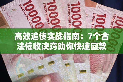 济南高效追债实战指南：7个合法催收诀窍助你快速回款
