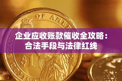 济南企业应收账款催收全攻略：合法手段与法律红线