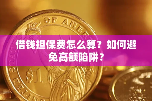 济南借钱担保费怎么算？如何避免高额陷阱？
