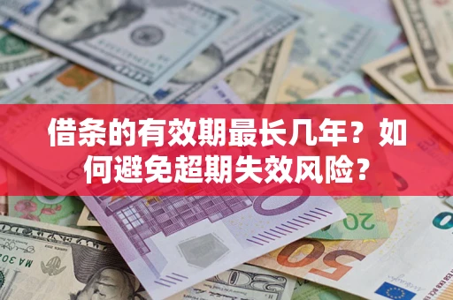 济南借条的有效期最长几年？如何避免超期失效风险？