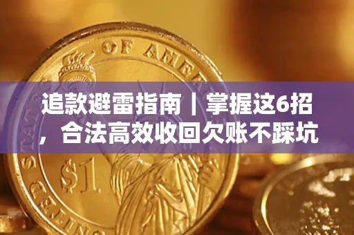 济南追款避雷指南｜掌握这6招，合法高效收回欠账不踩坑