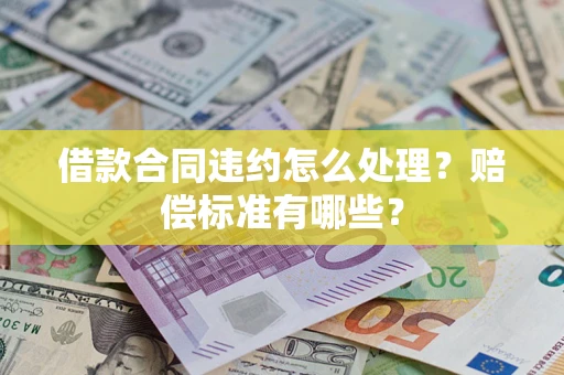 济南借款合同违约怎么处理？赔偿标准有哪些？