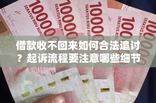 济南借款收不回来如何合法追讨？起诉流程要注意哪些细节？