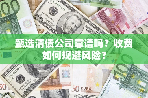 济南甄选清债公司靠谱吗？收费如何规避风险？