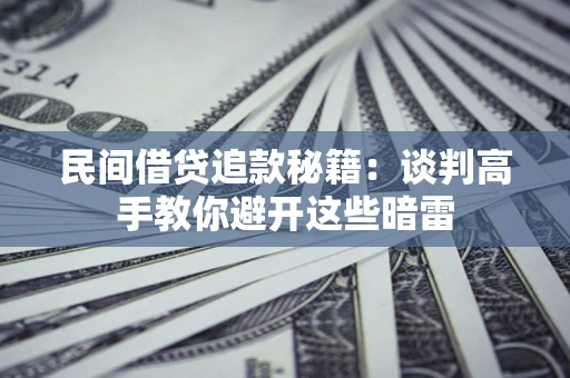济南民间借贷追款秘籍：谈判高手教你避开这些暗雷