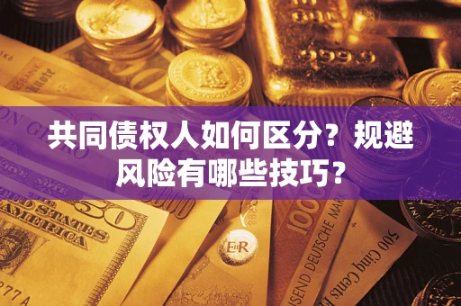 济南共同债权人如何区分？规避风险有哪些技巧？