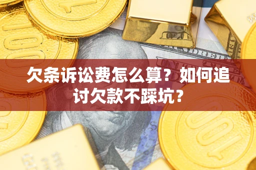济南欠条诉讼费怎么算？如何追讨欠款不踩坑？