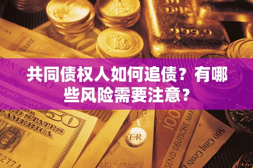 济南共同债权人如何追债？有哪些风险需要注意？
