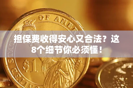 济南担保费收得安心又合法？这8个细节你必须懂！