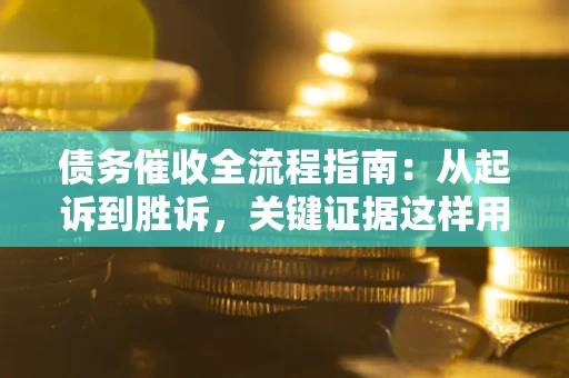 济南债务催收全流程指南：从起诉到胜诉，关键证据这样用