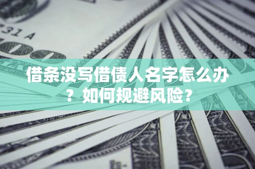 济南借条没写借债人名字怎么办？如何规避风险？