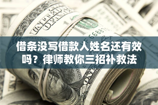 济南借条没写借款人姓名还有效吗？律师教你三招补救法