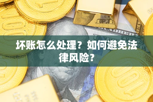 济南坏账怎么处理？如何避免法律风险？