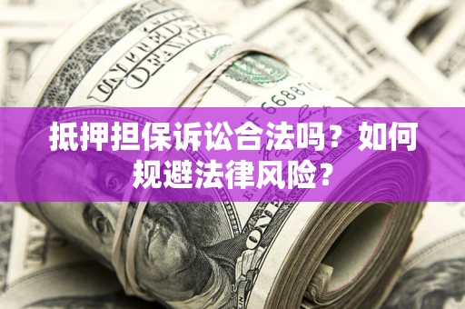 济南抵押担保诉讼合法吗？如何规避法律风险？
