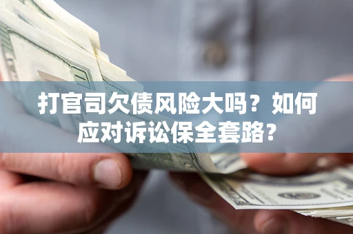 济南打官司欠债风险大吗？如何应对诉讼保全套路？