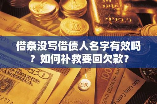 济南借条没写借债人名字有效吗？如何补救要回欠款？