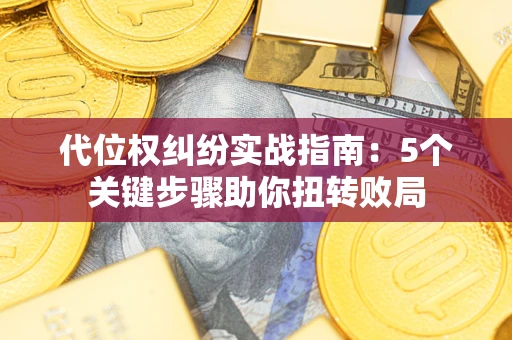 济南代位权纠纷实战指南：5个关键步骤助你扭转败局