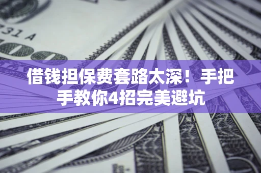 济南借钱担保费套路太深！手把手教你4招完美避坑