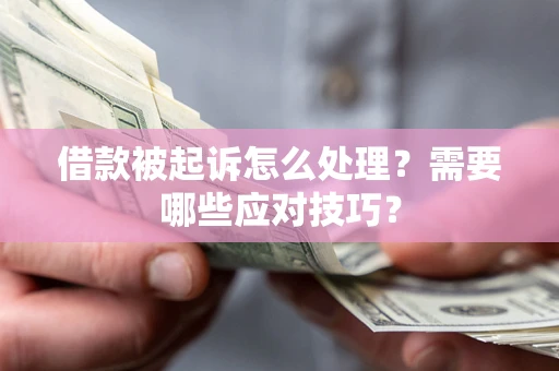 济南借款被起诉怎么处理？需要哪些应对技巧？