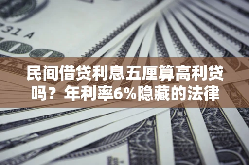 济南民间借贷利息五厘算高利贷吗？年利率6%隐藏的法律风险全解析