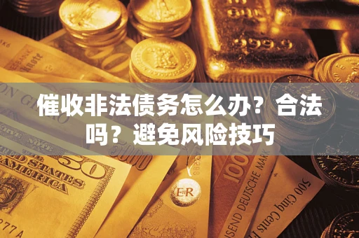 济南催收非法债务怎么办？合法吗？避免风险技巧