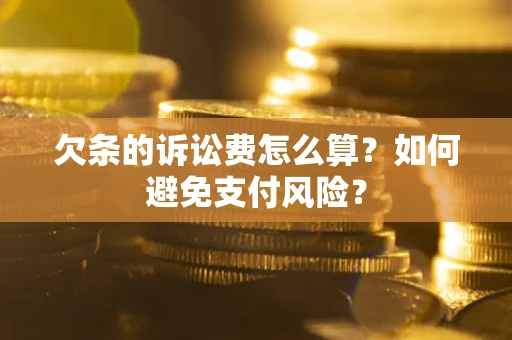 济南欠条的诉讼费怎么算？如何避免支付风险？