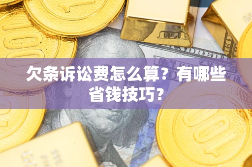 济南欠条诉讼费怎么算？有哪些省钱技巧？