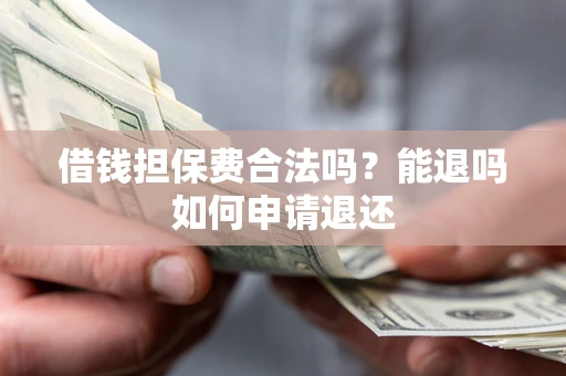 济南借钱担保费合法吗？能退吗如何申请退还