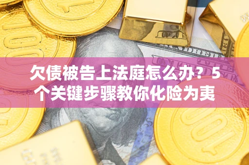 济南欠债被告上法庭怎么办？5个关键步骤教你化险为夷