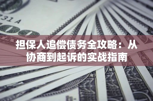 济南担保人追偿债务全攻略:从协商到起诉的实战指南 济南担保人追偿债务全攻略:从协商到起诉的实战指南