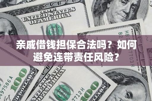 济南亲戚借钱担保合法吗？如何避免连带责任风险？