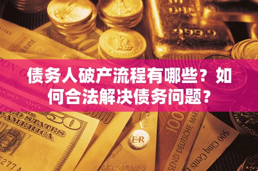 济南债务人破产流程有哪些？如何合法解决债务问题？