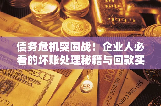 济南债务危机突围战！企业人必看的坏账处理秘籍与回款实战指南