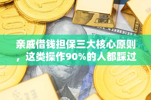济南亲戚借钱担保三大核心原则，这类操作90%的人都踩过坑！附法院判决案例