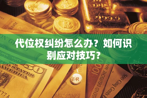 济南代位权纠纷怎么办？如何识别应对技巧？