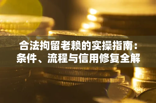 济南合法拘留老赖的实操指南:条件、流程与信用修复全解析 济南合法拘留老赖的实操指南:条件、流程与信用修复全解析