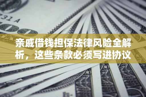 济南亲戚借钱担保法律风险全解析，这些条款必须写进协议