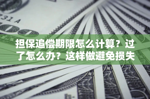 济南担保追偿期限怎么计算？过了怎么办？这样做避免损失！