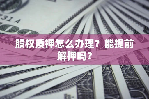 济南股权质押怎么办理？能提前解押吗？