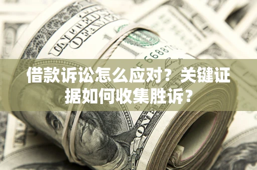 济南借款诉讼怎么应对？关键证据如何收集胜诉？