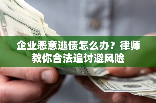 济南企业恶意逃债怎么办？律师教你合法追讨避风险