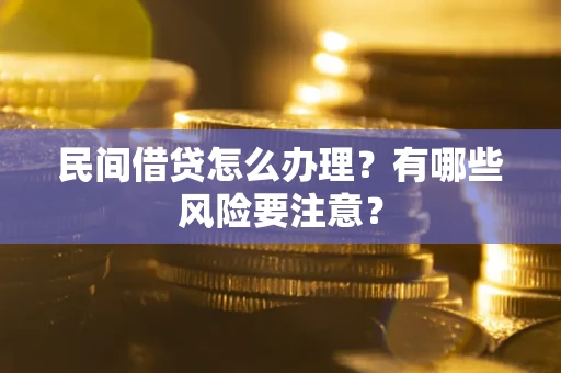 济南民间借贷怎么办理？有哪些风险要注意？