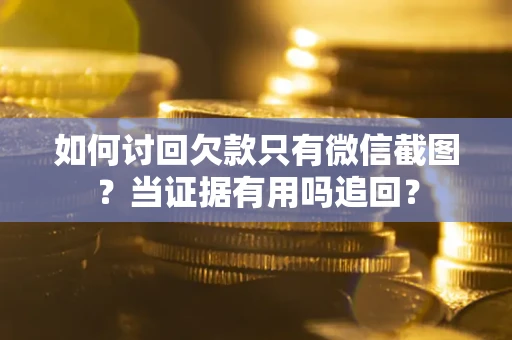 济南如何讨回欠款只有微信截图？当证据有用吗追回？