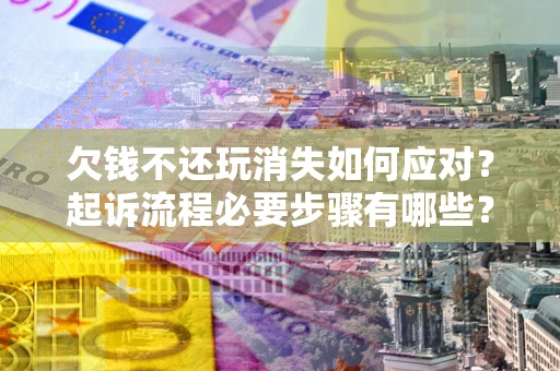 济南欠钱不还玩消失如何应对？起诉流程必要步骤有哪些？