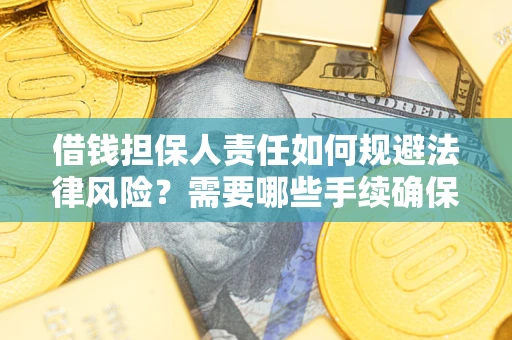 济南借钱担保人责任如何规避法律风险？需要哪些手续确保安全？