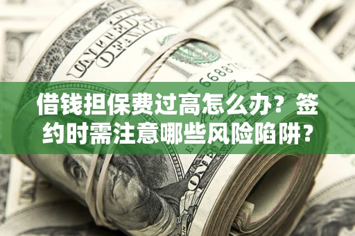 济南借钱担保费过高怎么办？签约时需注意哪些风险陷阱？