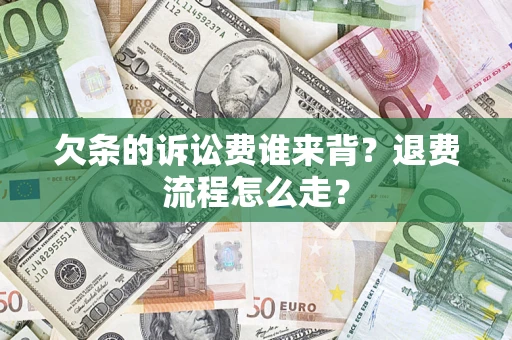 济南欠条的诉讼费谁来背？退费流程怎么走？