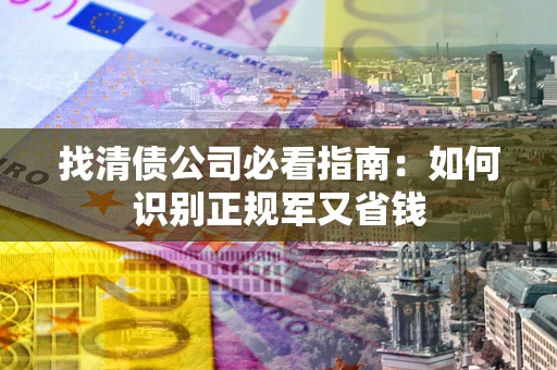 济南找清债公司必看指南：如何识别正规军又省钱