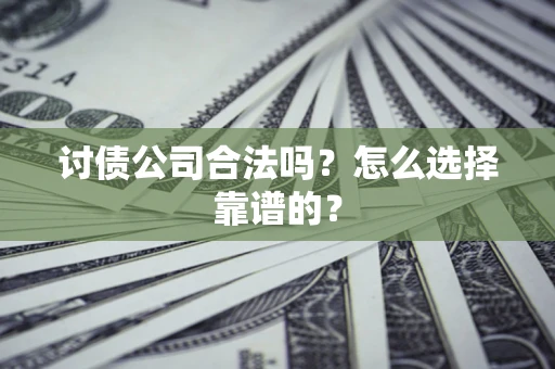 济南讨债公司合法吗？怎么选择靠谱的？
