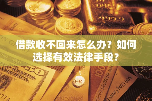 济南借款收不回来怎么办？如何选择有效法律手段？